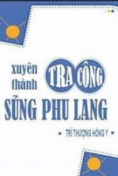 Xuyên Thành Tra Công Sủng Phu Lang